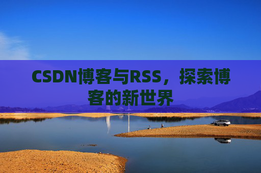 CSDN博客与RSS，探索博客的新世界