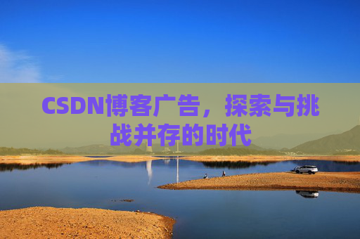 CSDN博客广告，探索与挑战并存的时代
